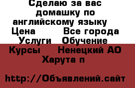 Сделаю за вас домашку по английскому языку! › Цена ­ 50 - Все города Услуги » Обучение. Курсы   . Ненецкий АО,Харута п.